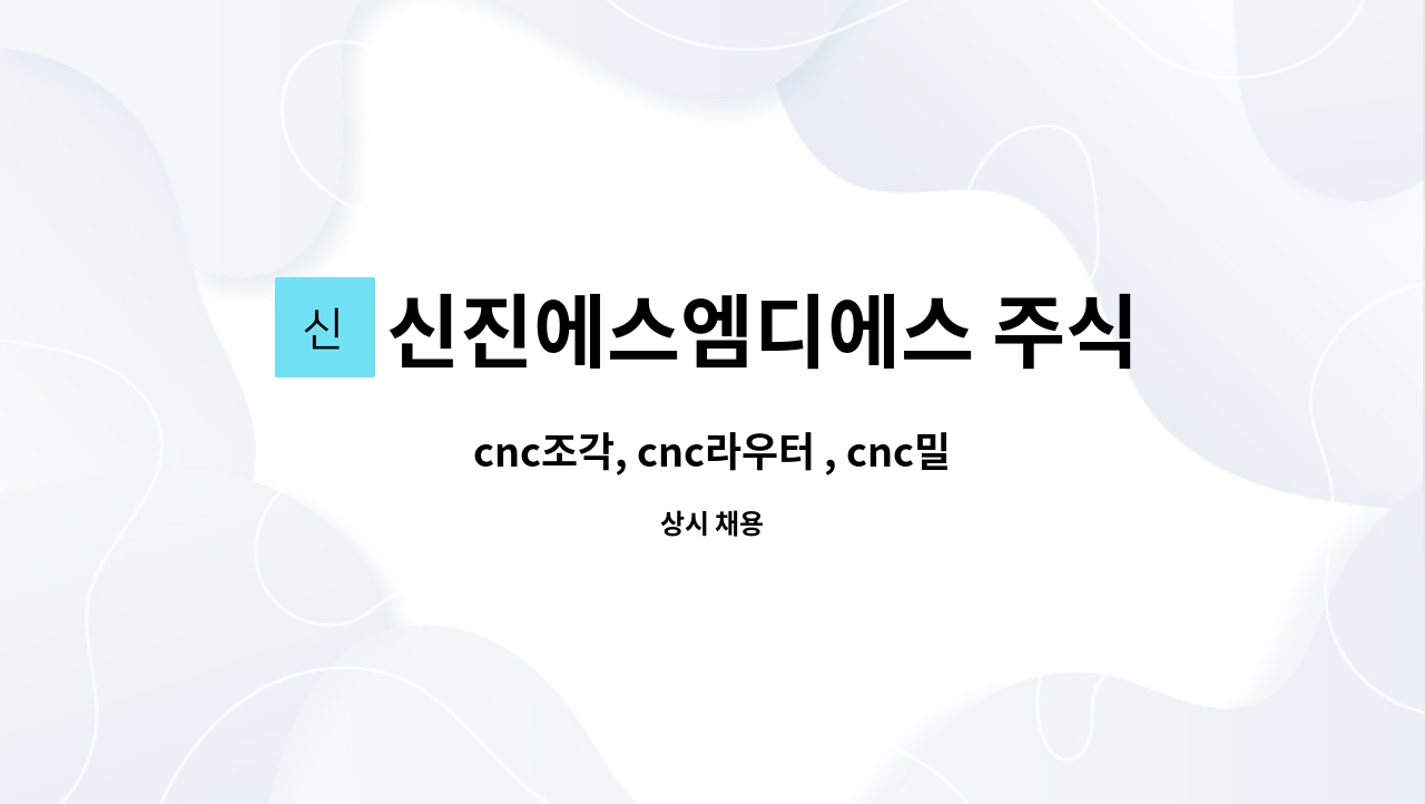 신진에스엠디에스 주식회사 : cnc조각, cnc라우터 , cnc밀링 조각 또는 가공 모집 | 더팀스 cnc조각, cnc라우터 , cnc밀링 조각 또는 가공... 