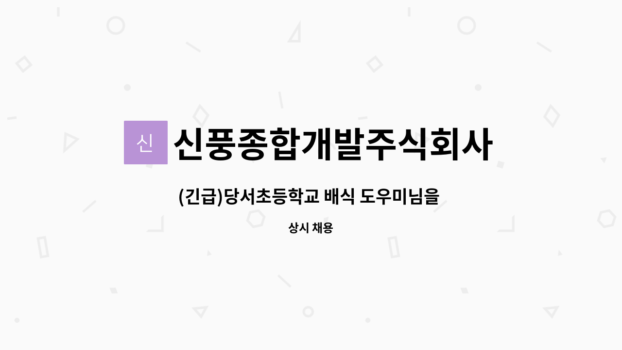 신풍종합개발주식회사 : (긴급)당서초등학교 배식 도우미님을 모십니다. | 더팀스 (긴급)당서초등학교 배식 도우미님을 모십니다. by... 