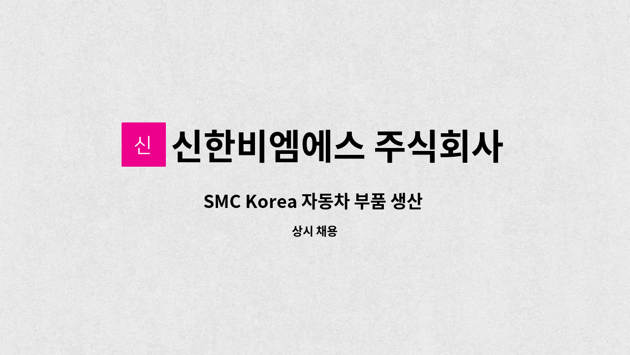 신한비엠에스 주식회사 : SMC Korea 자동차 부품 생산 및 품질관리 | 더팀스 SMC Korea 자동차 부품 생산 및 품질관리 by 신한비엠에스... 