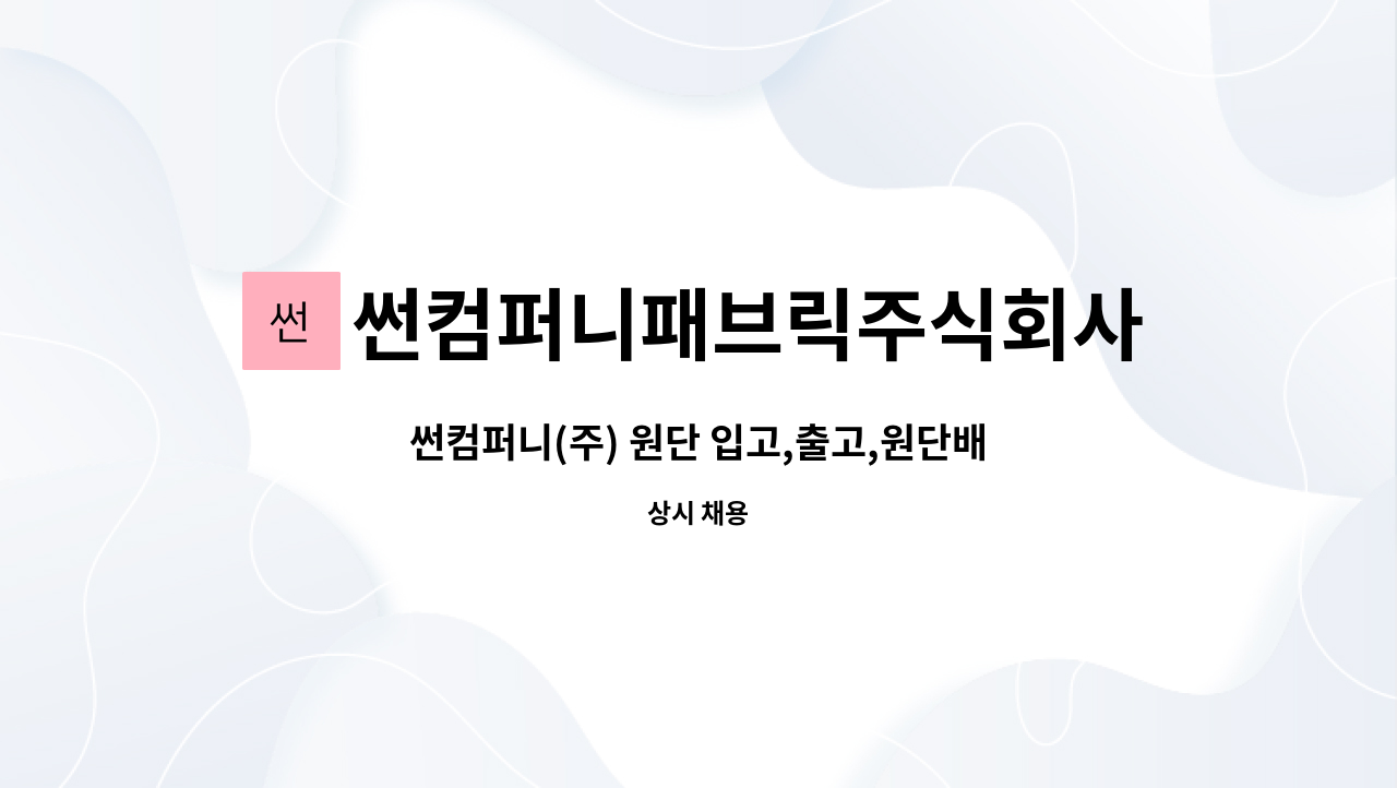 썬컴퍼니패브릭주식회사 : 썬컴퍼니(주) 원단 입고,출고,원단배송... | 더팀스 썬컴퍼니(주) 원단 입고,출고,원단배송 정규직 사원채용! by... 