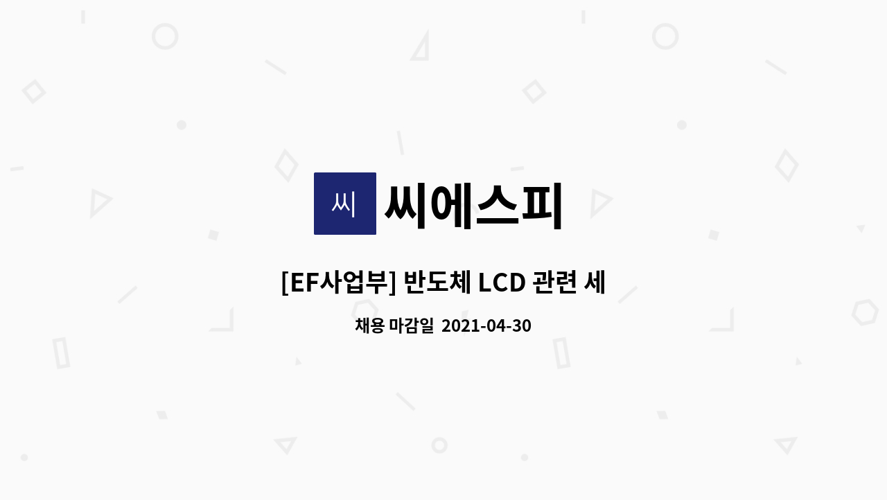 씨에스피 : [EF사업부] 반도체 LCD 관련 세정장치 설비 생산,제조 경력사원 모집 | 더팀스 [EF사업부] 반도체 LCD 관련 세정장치 설비 생산... 
