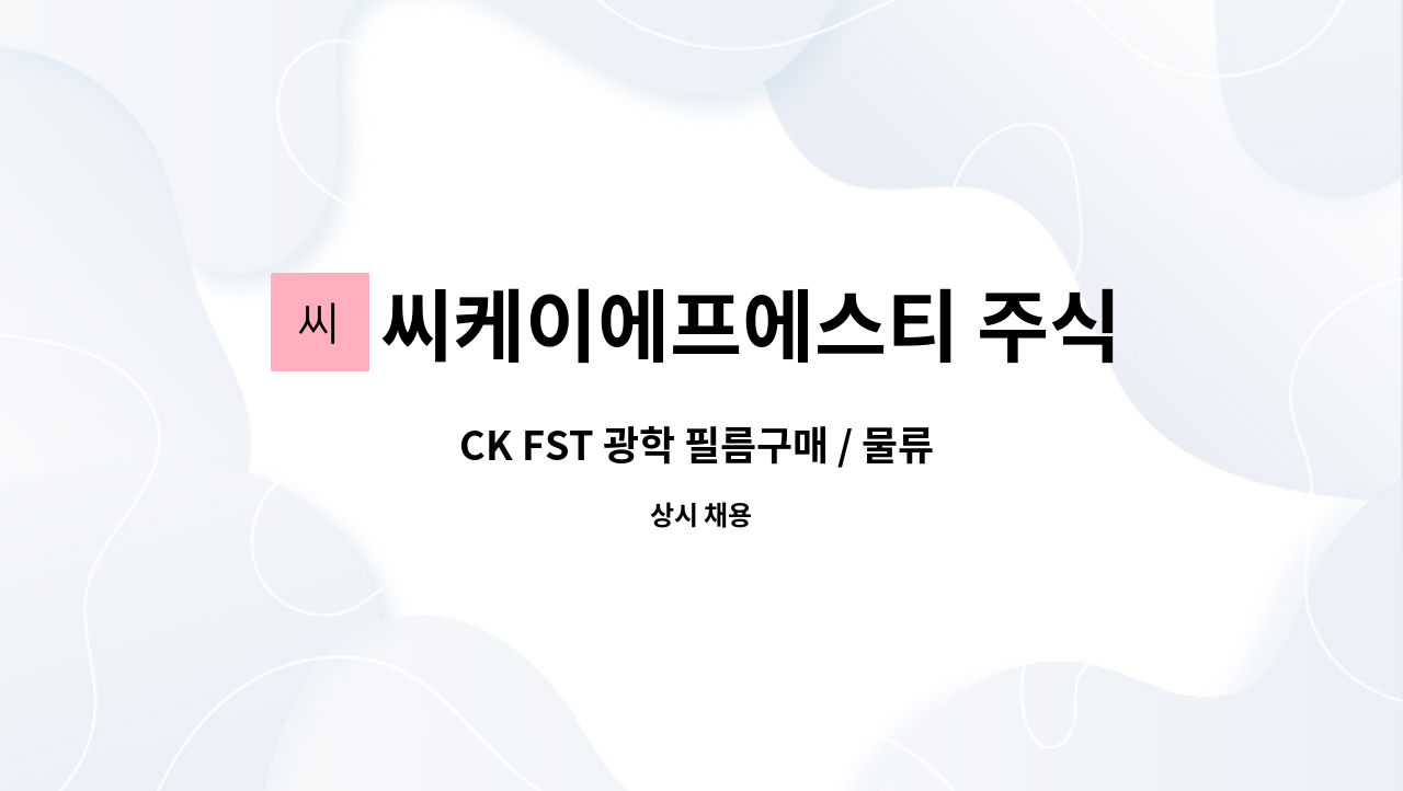 씨케이에프에스티 주식회사 : CK FST 광학 필름구매 / 물류 관리자 모집 | 더팀스 CK FST 광학 필름구매 / 물류 관리자 모집 by... 
