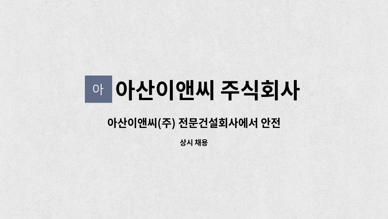 아산이앤씨 주식회사 : 아산이앤씨(주) 전문건설회사에서 안전관리자를 모집합니다. | 더팀스 아산이앤씨(주) 전문건설회사에서 안전관리자를... 