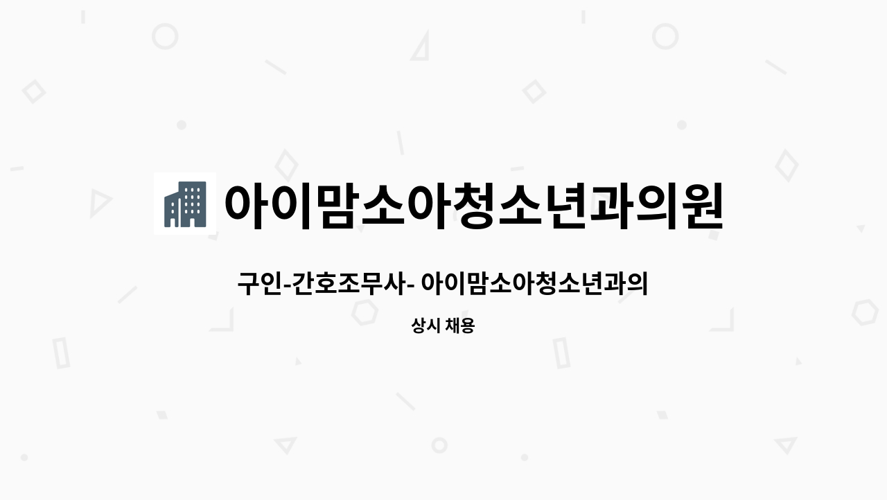 아이맘소아청소년과의원 : 구인-간호조무사- 아이맘소아청소년과의원 | 더팀스 구인-간호조무사- 아이맘소아청소년과의원 by... 