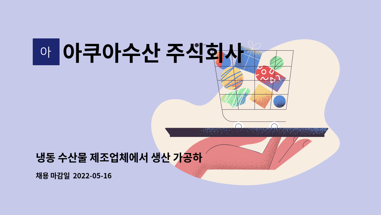 아쿠아수산 주식회사 : 냉동 수산물 제조업체에서 생산 가공하실 직원 분을 구합니다. | 더팀스 냉동 수산물 제조업체에서 생산 가공하실 직원... 