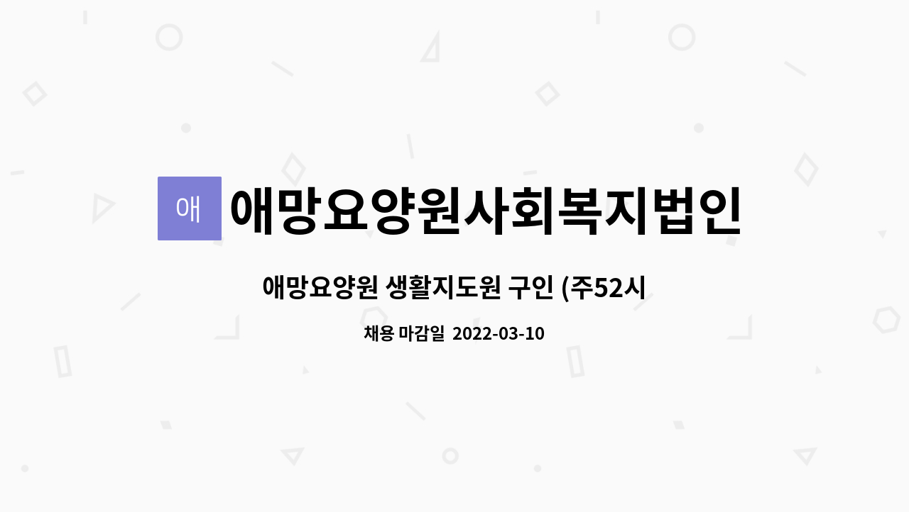 애망요양원사회복지법인 : 애망요양원 생활지도원 구인 (주52시간 근로시간 제한 시행에 따른 교대인력 채용) | 더팀스 애망요양원 생활지도원... 