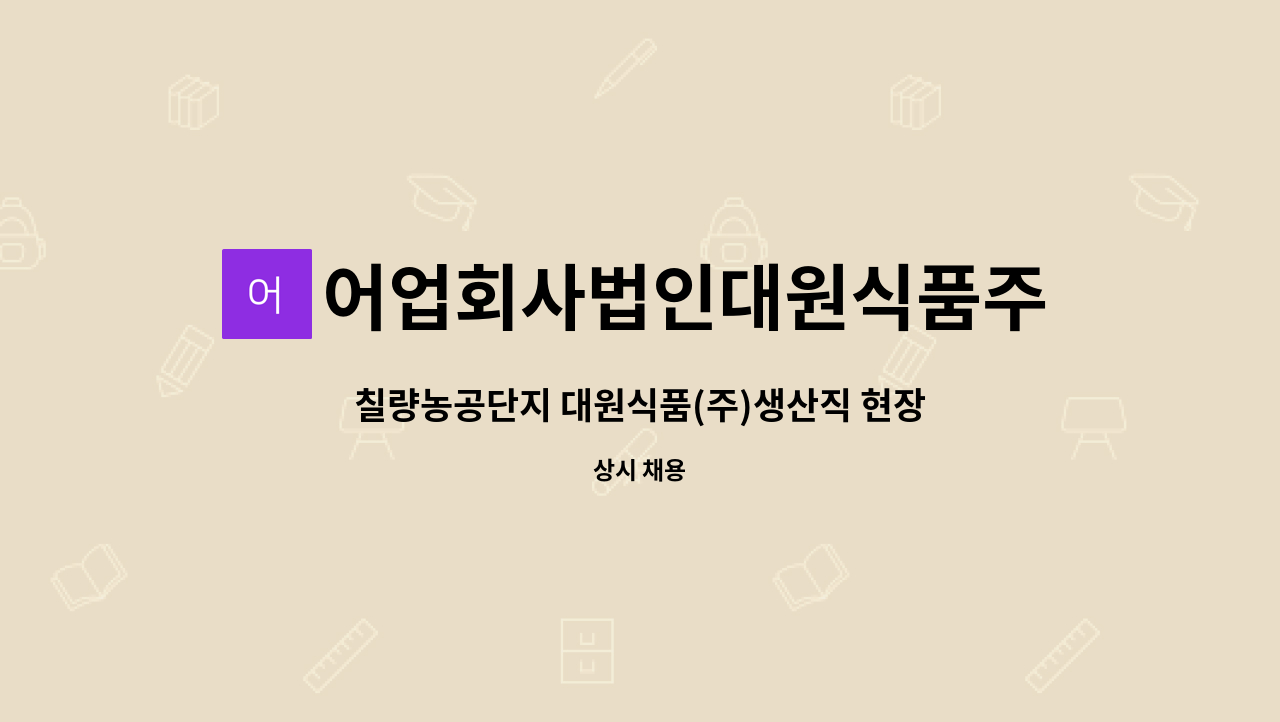 어업회사법인대원식품주식회사 : 칠량농공단지 대원식품(주)생산직 현장면접 참여자 모집 | 더팀스 칠량농공단지 대원식품(주)생산직 현장면접... 