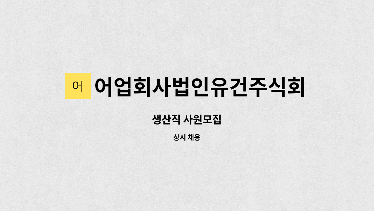 어업회사법인유건주식회사 : 생산직 사원모집 | 더팀스 생산직 사원모집 by 어업회사법인유건주식회사