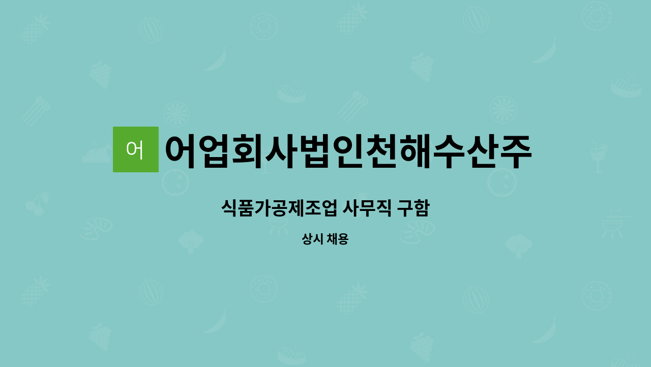 어업회사법인천해수산주식회사 : 식품가공제조업 사무직 구함 | 더팀스 식품가공제조업 사무직 구함 by 어업회사법인천해수산주식회사