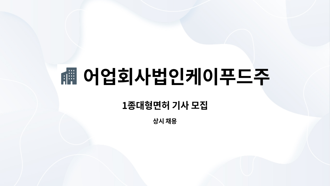 어업회사법인케이푸드주식회사 : 1종대형면허 기사 모집 | 더팀스 1종대형면허 기사 모집 by 어업회사법인케이푸드주식회사