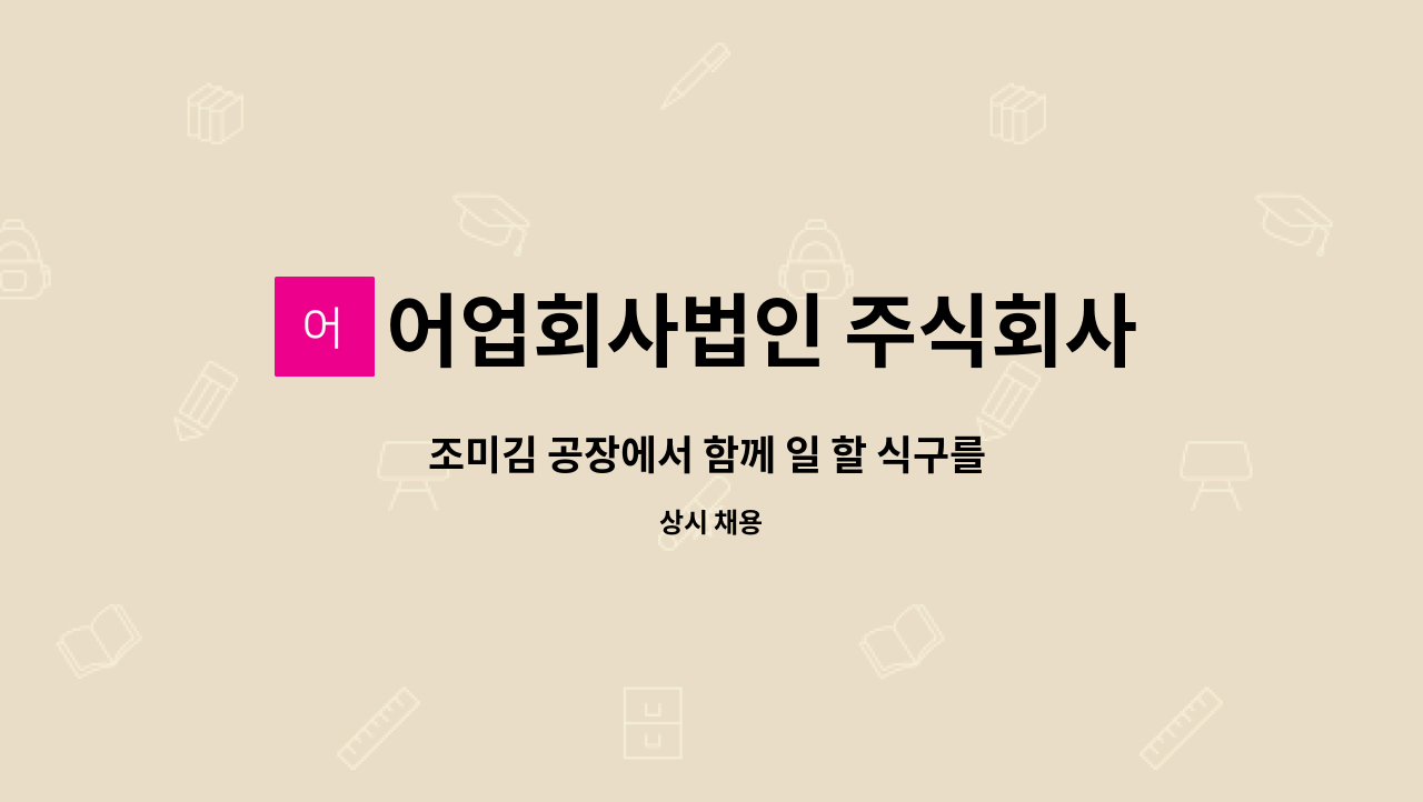 어업회사법인 주식회사 대천청정맛김 : 조미김 공장에서 함께 일 할 식구를 구합니다 월 11일근무 (명절시즌제외) | 더팀스 조미김 공장에서... 