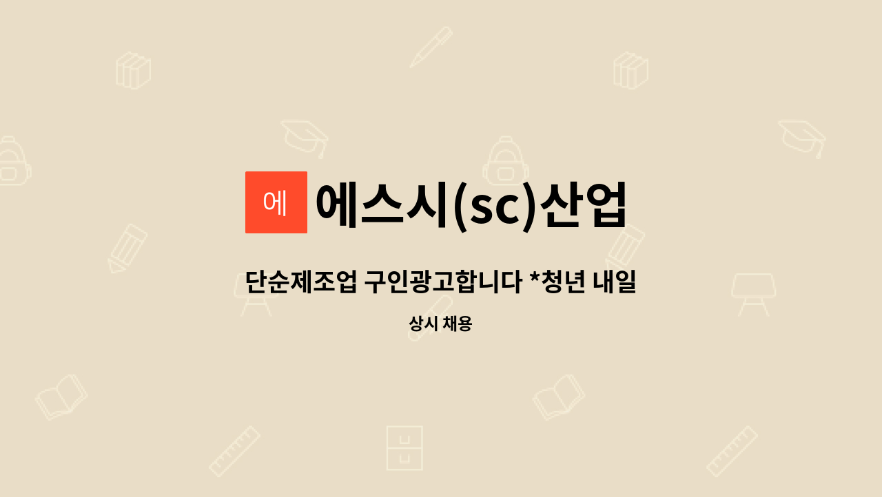 에스시(sc)산업 : 단순제조업 구인광고합니다 *청년 내일채움공제 가입 가능 | 더팀스 단순제조업 구인광고합니다 *청년 내일채움공제 가입... 