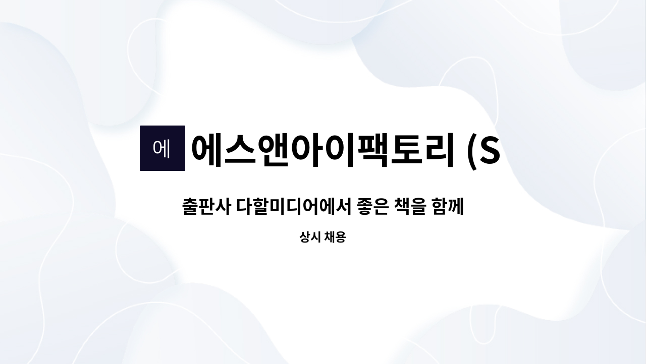 에스앤아이팩토리 (SniFactory) : 출판사 다할미디어에서 좋은 책을 함께 만들어갈 편집 디자이너를 모십니다. | 더팀스 출판사... 