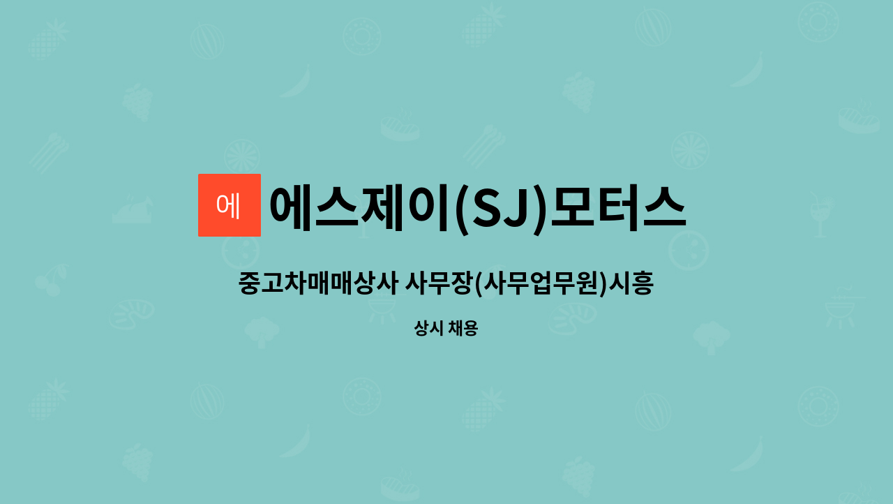에스제이(SJ)모터스 : 중고차매매상사 사무장(사무업무원)시흥시 정왕동모집 | 더팀스 중고차매매상사 사무장(사무업무원)시흥시 정왕동모집... 