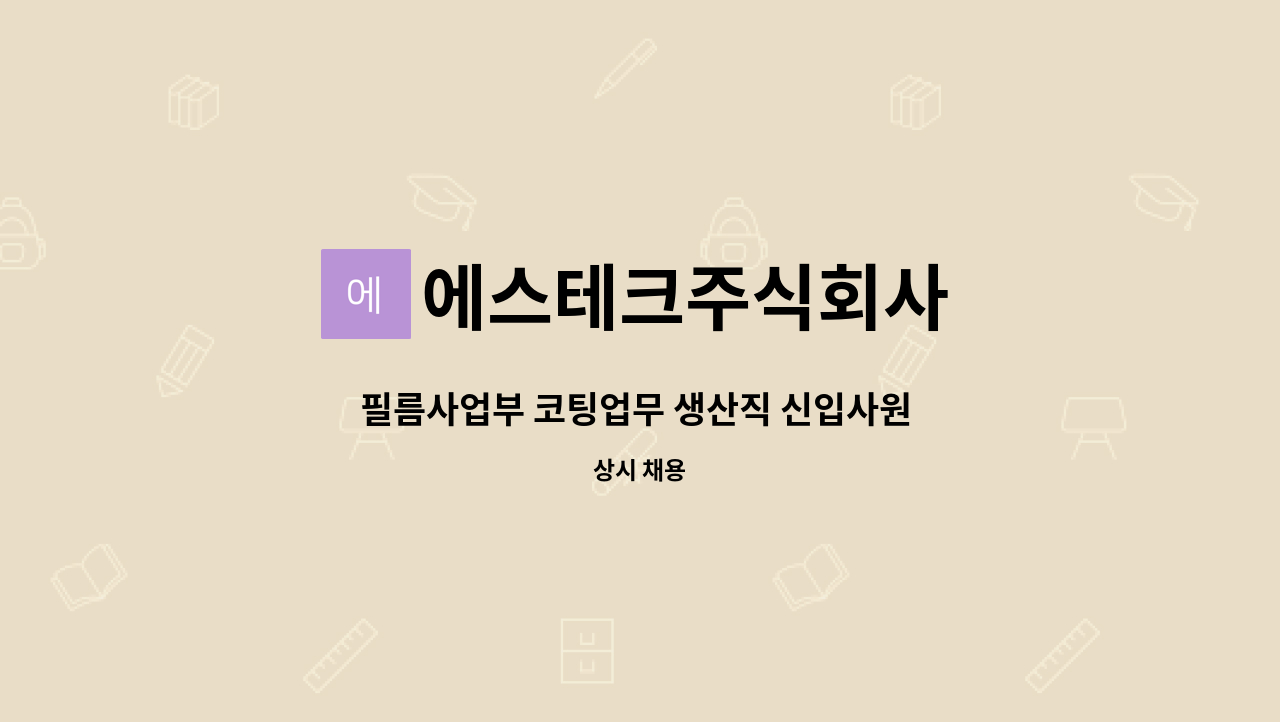 에스테크주식회사 : 필름사업부 코팅업무 생산직 신입사원 채용 | 더팀스 필름사업부 코팅업무 생산직 신입사원 채용 by 에스테크주식회사
