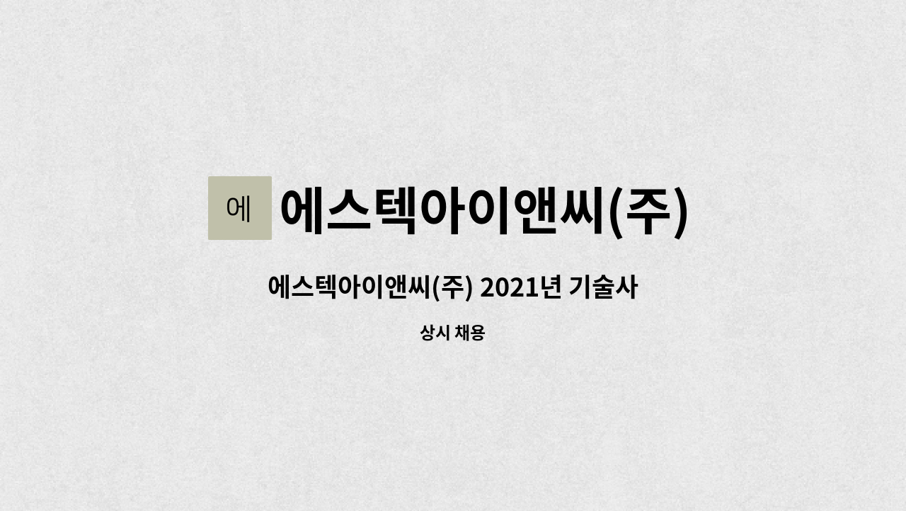 에스텍아이앤씨(주) : 에스텍아이앤씨(주) 2021년 기술사원 모집 | 더팀스 에스텍아이앤씨(주) 2021년 기술사원 모집 by 에스텍아이앤씨(주)