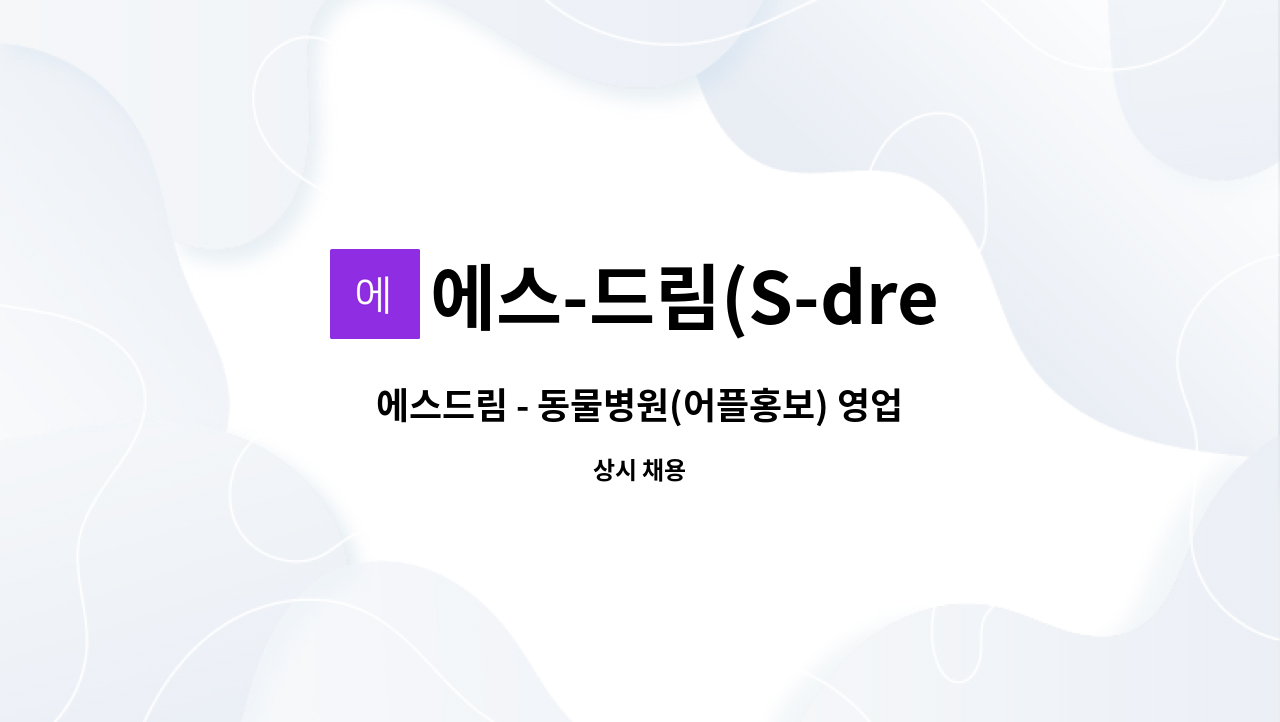 에스-드림(S-dream) : 에스드림 - 동물병원(어플홍보) 영업사원 모집 | 더팀스 에스드림 - 동물병원(어플홍보) 영업사원 모집 by 에스-드림(S... 