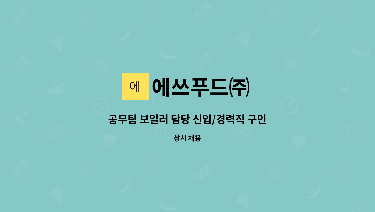 에쓰푸드㈜ : 공무팀 보일러 담당 신입/경력직 구인 | 더팀스 공무팀 보일러 담당 신입/경력직 구인 by 에쓰푸드㈜