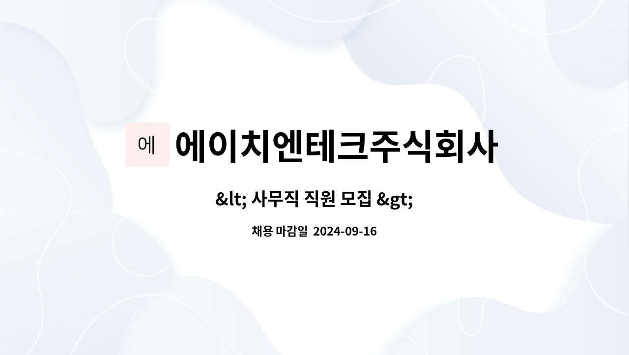 에이치엔테크주식회사 : < 사무직 직원 모집 > | 더팀스 < 사무직 직원 모집 > by 에이치엔테크주식회사
