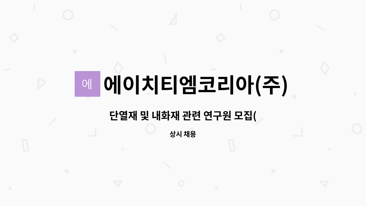 에이치티엠코리아(주) : 단열재 및 내화재 관련 연구원 모집(신입 및 경력) | 더팀스 단열재 및 내화재 관련 연구원 모집(신입 및 경력) by... 