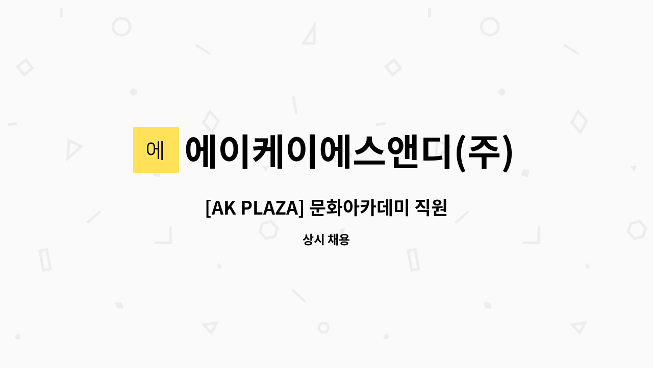 에이케이에스앤디(주) : [AK PLAZA] 문화아카데미 직원 채용(원주점) | 더팀스 [AK PLAZA] 문화아카데미 직원 채용(원주점) by... 