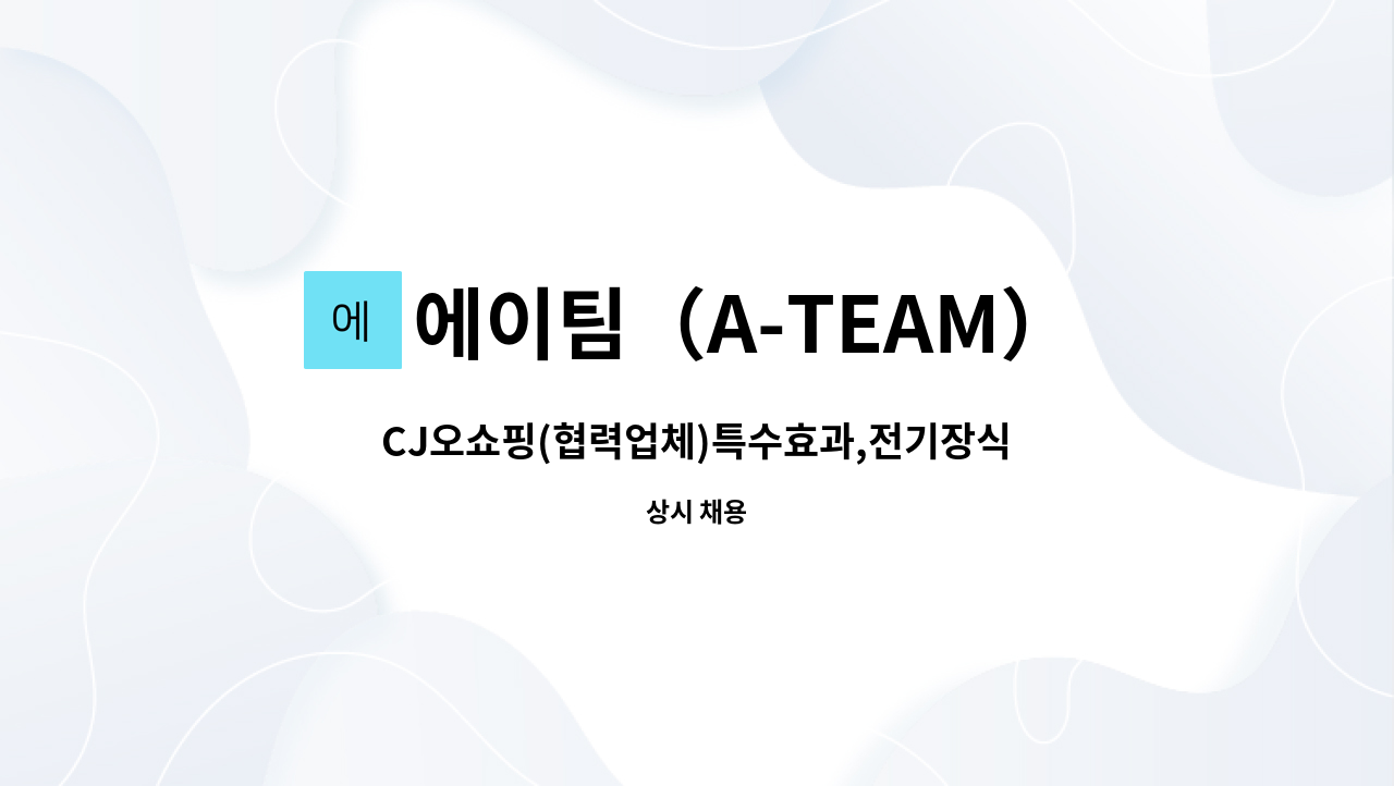 에이팀（A-TEAM） : CJ오쇼핑(협력업체)특수효과,전기장식 업무... 특수효과,전기장식 업무 담당하실분 2분 모집합니다. by 에이팀（A-TEAM）