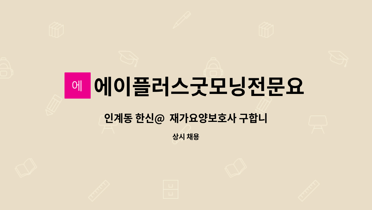 에이플러스굿모닝전문요양센터 : 인계동 한신@ 재가요양보호사... 인계동 한신@  재가요양보호사 구합니다. by 에이플러스굿모닝전문요양센터