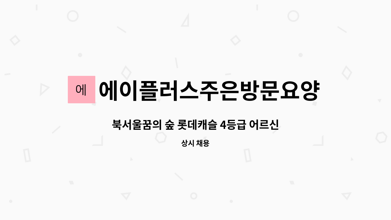 에이플러스주은방문요양센터 : 북서울꿈의 숲 롯데캐슬 4등급 어르신 재가요양보호사 구인 | 더팀스 북서울꿈의 숲 롯데캐슬 4등급 어르신... 