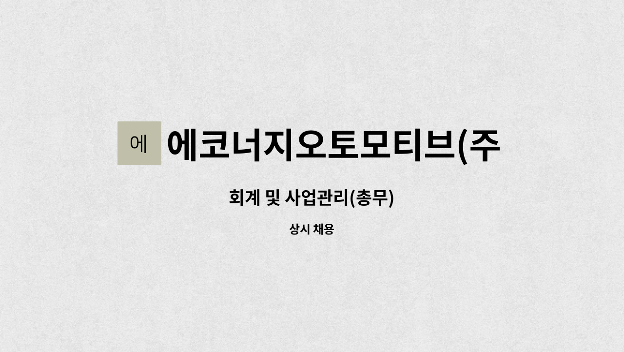 에코너지오토모티브(주) : 회계 및 사업관리(총무) | 더팀스 회계 및 사업관리(총무) by 에코너지오토모티브(주)