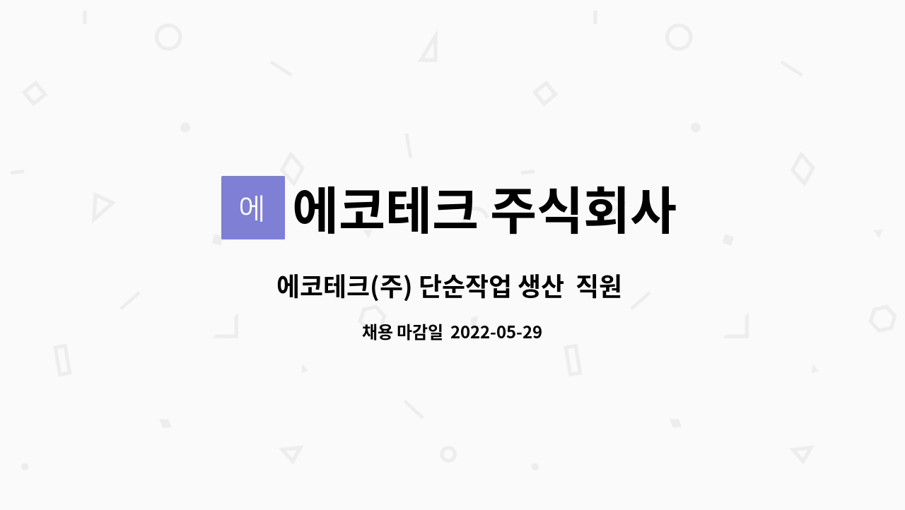 에코테크 주식회사 : 에코테크(주) 단순작업 생산 직원 모집합니다. | 더팀스 에코테크(주) 단순작업 생산  직원 모집합니다. by 에코테크 주식회사