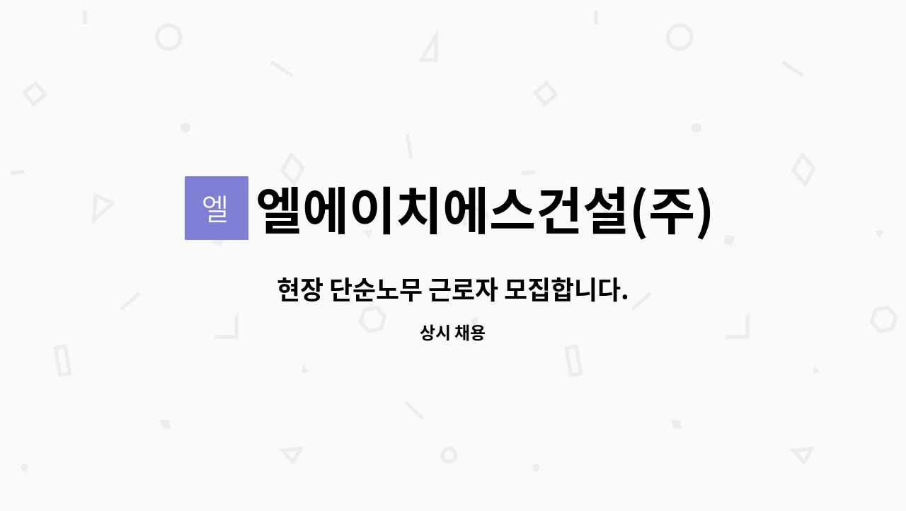 엘에이치에스건설(주) : 현장 단순노무 근로자 모집합니다. | 더팀스 현장 단순노무 근로자 모집합니다. by 엘에이치에스건설(주)