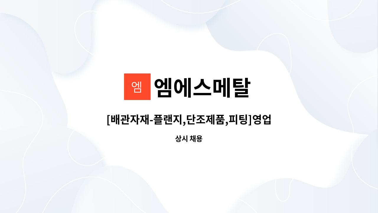 엠에스메탈 : [배관자재-플랜지,단조제품,피팅]영업경력직 채용 | 더팀스 [배관자재-플랜지,단조제품,피팅]영업경력직 채용 by 엠에스메탈