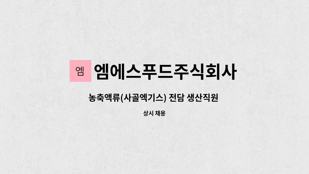 엠에스푸드주식회사 : 농축액류(사골엑기스) 전담 생산직원 모집(신입... (사골엑기스) 전담 생산직원 모집(신입/경력) by 엠에스푸드주식회사