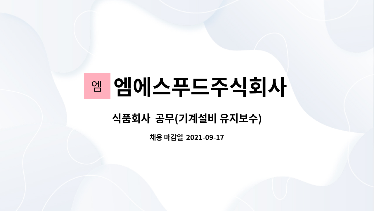 엠에스푸드주식회사 : 식품회사 공무(기계설비 유지보수) | 더팀스 식품회사  공무(기계설비 유지보수) by 엠에스푸드주식회사