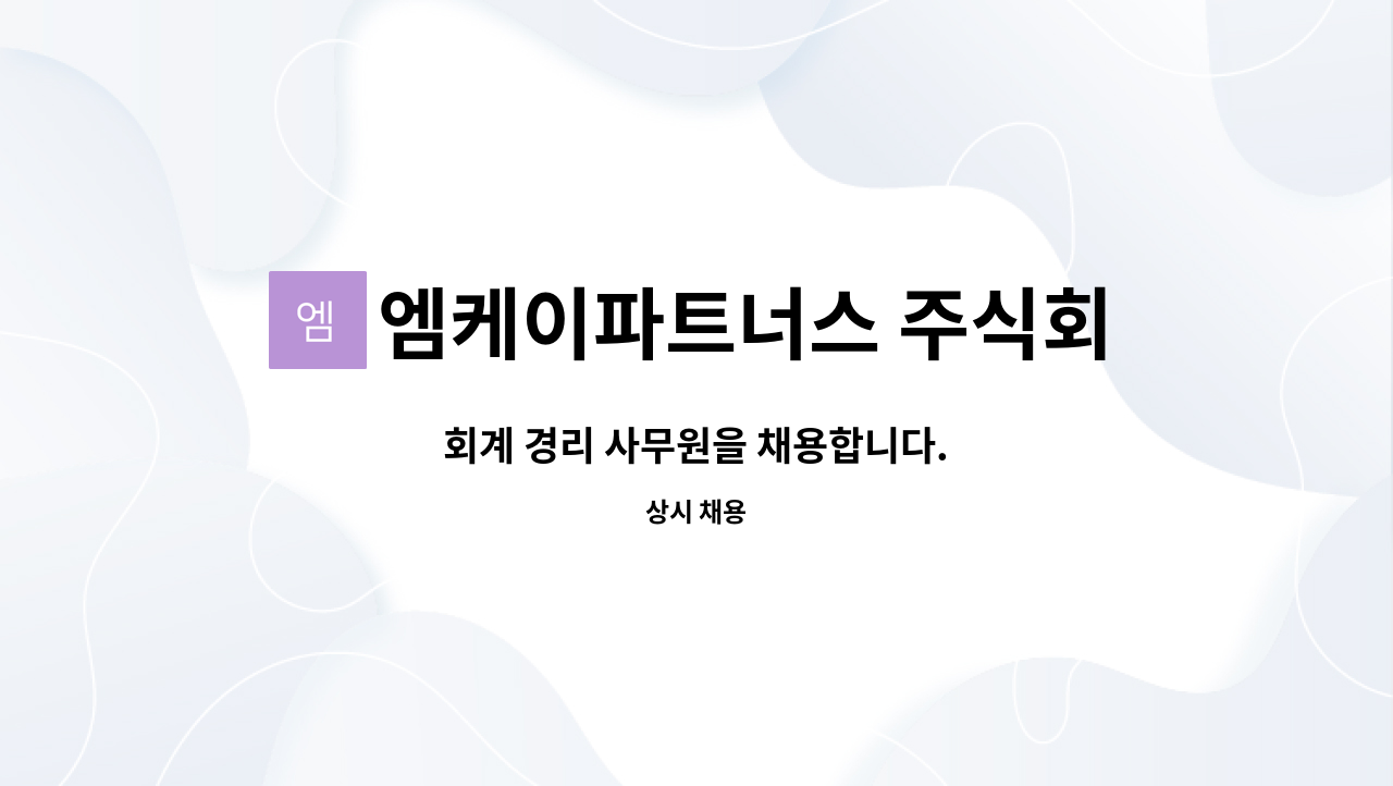 엠케이파트너스 주식회사 : 회계 경리 사무원을 채용합니다. | 더팀스 회계 경리 사무원을 채용합니다. by 엠케이파트너스 주식회사