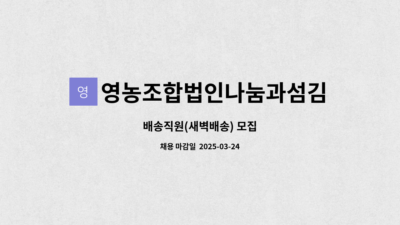 영농조합법인나눔과섬김 : 배송직원(새벽배송) 모집 | 더팀스 배송직원(새벽배송) 모집 by 영농조합법인나눔과섬김
