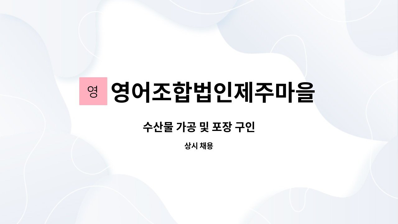 영어조합법인제주마을 : 수산물 가공 및 포장 구인 | 더팀스 수산물 가공 및 포장 구인 by 영어조합법인제주마을