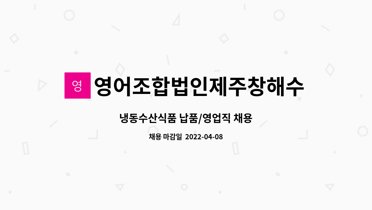 영어조합법인제주창해수산 : 냉동수산식품 납품/영업직 채용 | 더팀스 냉동수산식품 납품/영업직 채용 by 영어조합법인제주창해수산