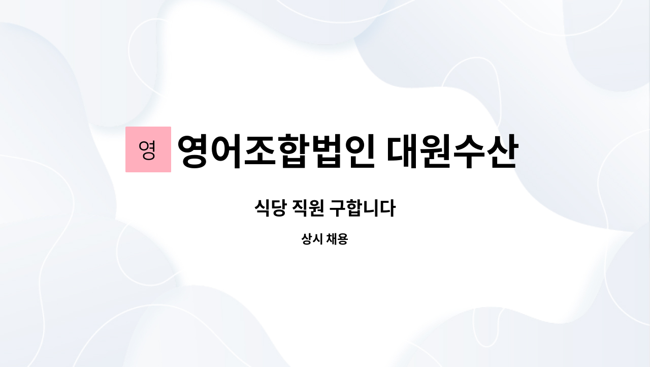 영어조합법인 대원수산 : 식당 직원 구합니다 | 더팀스 식당 직원 구합니다 by 영어조합법인 대원수산