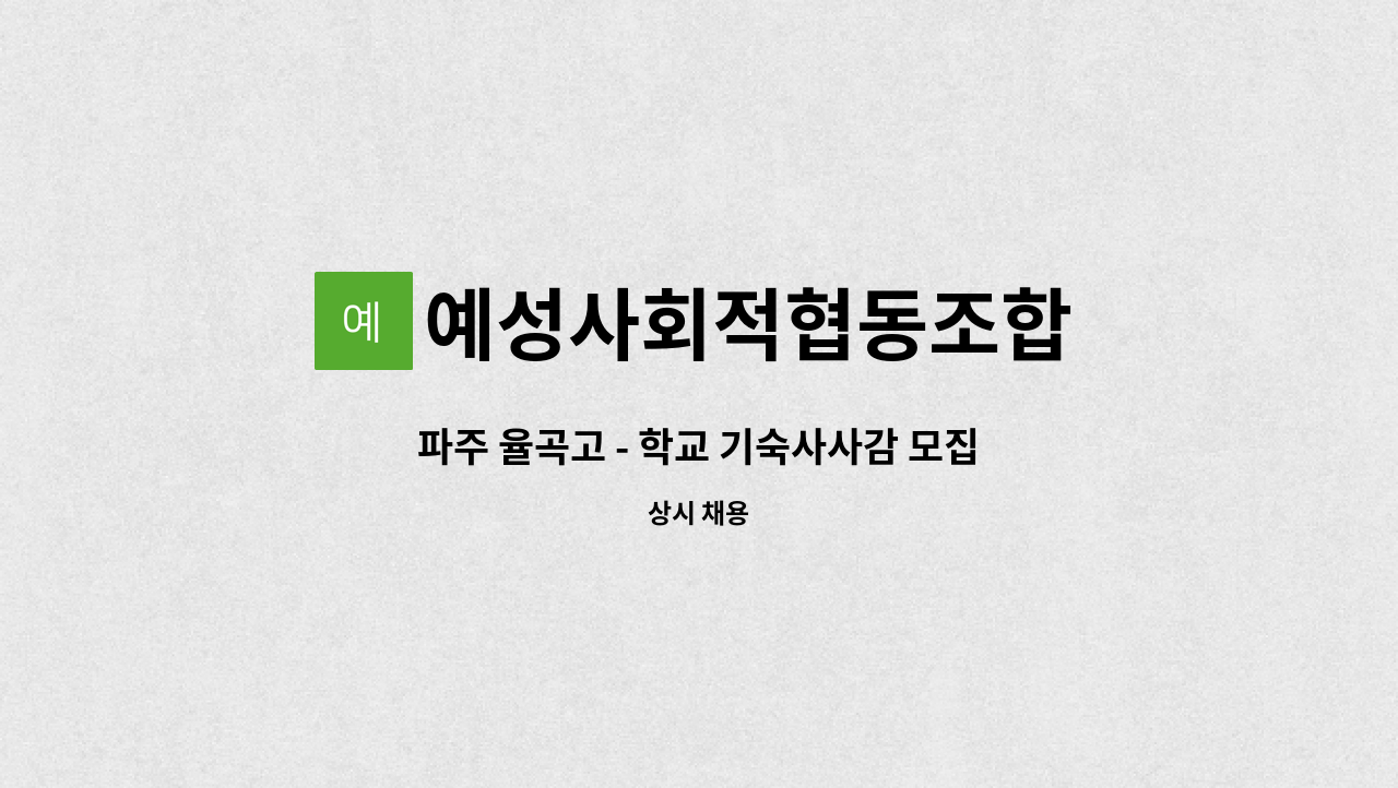 예성사회적협동조합 : 파주 율곡고 - 학교 기숙사사감 모집 (시급10,400원) | 더팀스 파주 율곡고 - 학교 기숙사사감 모집 (시급10,400원) by... 
