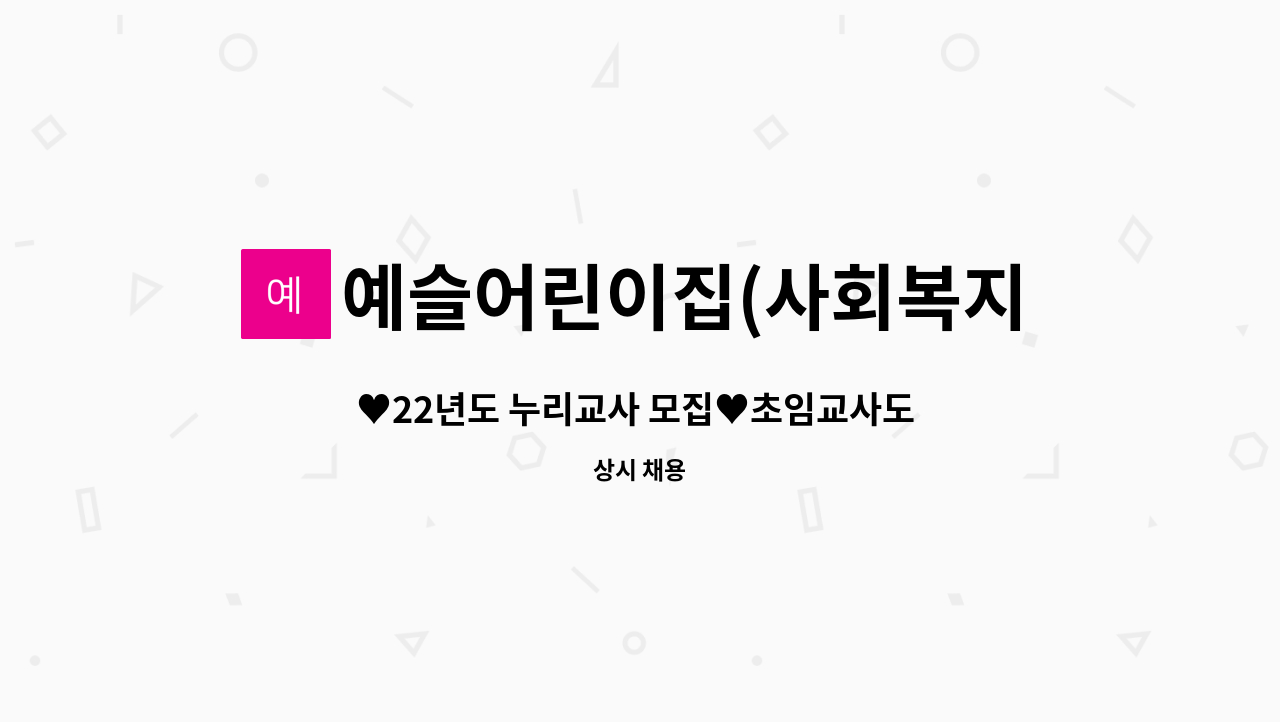 예슬어린이집(사회복지법인) : ♥22년도 누리교사 모집♥초임교사도 환영합니다(법인-예슬어린이집) | 더팀스 ♥22년도 누리교사 모집... 