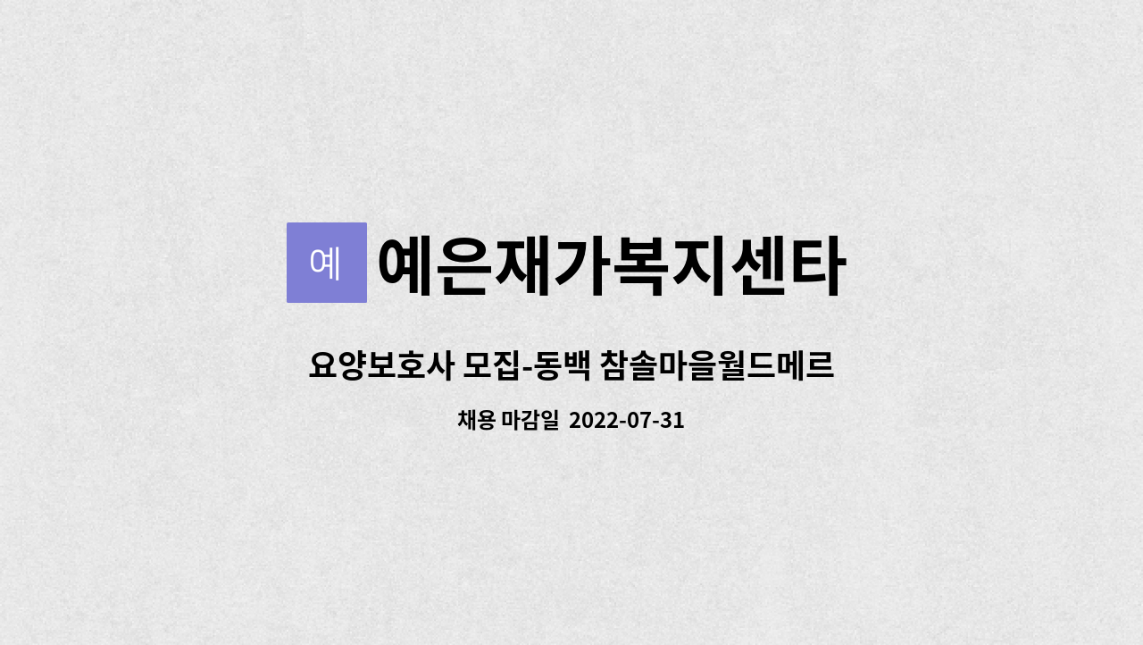 예은재가복지센타 : 요양보호사 모집-동백 참솔마을월드메르디앙 3등급 여자어르신 월-금 9-12시 | 더팀스 요양보호사 모집-동백 참솔마을월... 