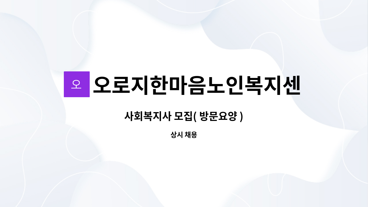 오로지한마음노인복지센터 : 사회복지사 모집( 방문요양 ) | 더팀스 사회복지사 모집( 방문요양 ) by 오로지한마음노인복지센터