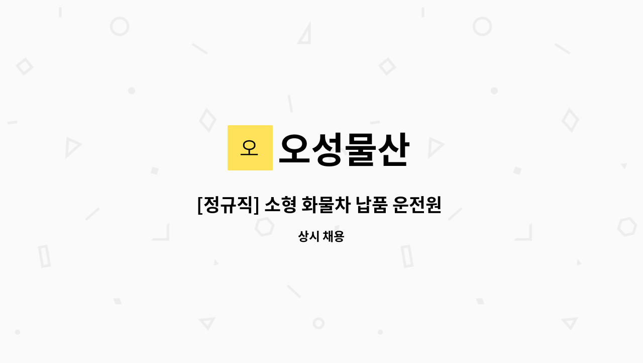 오성물산 : [정규직] 소형 화물차 납품 운전원 1명 모집 | 더팀스 [정규직] 소형 화물차 납품 운전원 1명 모집 by 오성물산