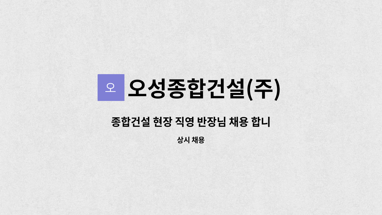 오성종합건설(주) : 종합건설 현장 직영 반장님 채용 합니다. | 더팀스 종합건설 현장 직영 반장님 채용 합니다. by 오성종합건설(주)