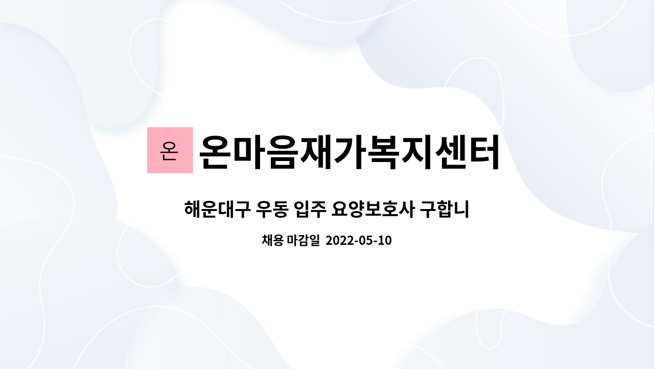 온마음재가복지센터 : 해운대구 우동 입주 요양보호사 구합니다. | 더팀스 해운대구 우동 입주 요양보호사 구합니다. by 온마음재가복지센터