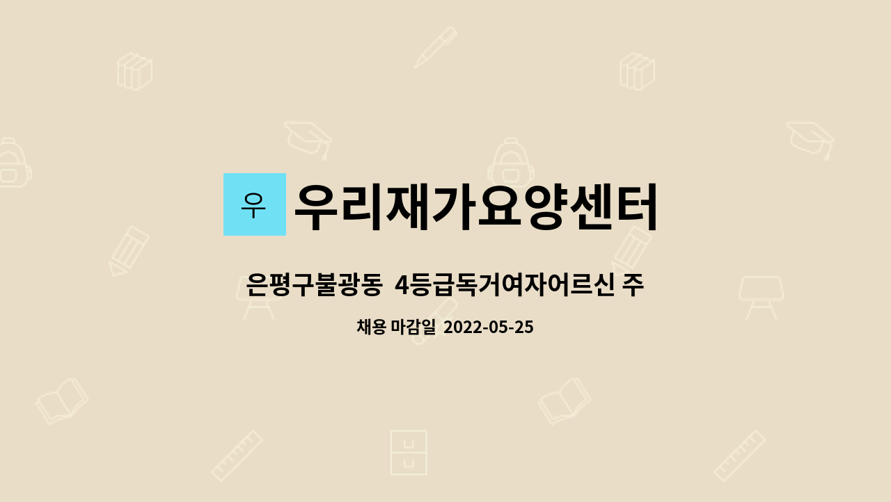 우리재가요양센터 : 은평구불광동 4등급독거여자어르신 주3회 오후요양보호사 모셔요. | 더팀스 은평구불광동  4등급독거여자어르신 주3회... 
