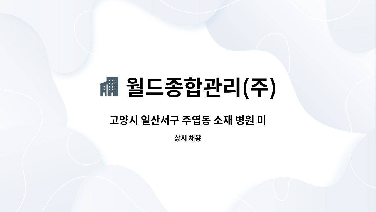 월드종합관리(주) : 고양시 일산서구 주엽동 소재 병원 미화원 모집합니다[월드종합관리(주)] | 더팀스 고양시 일산서구 주엽동 소재 병원 미화원... 