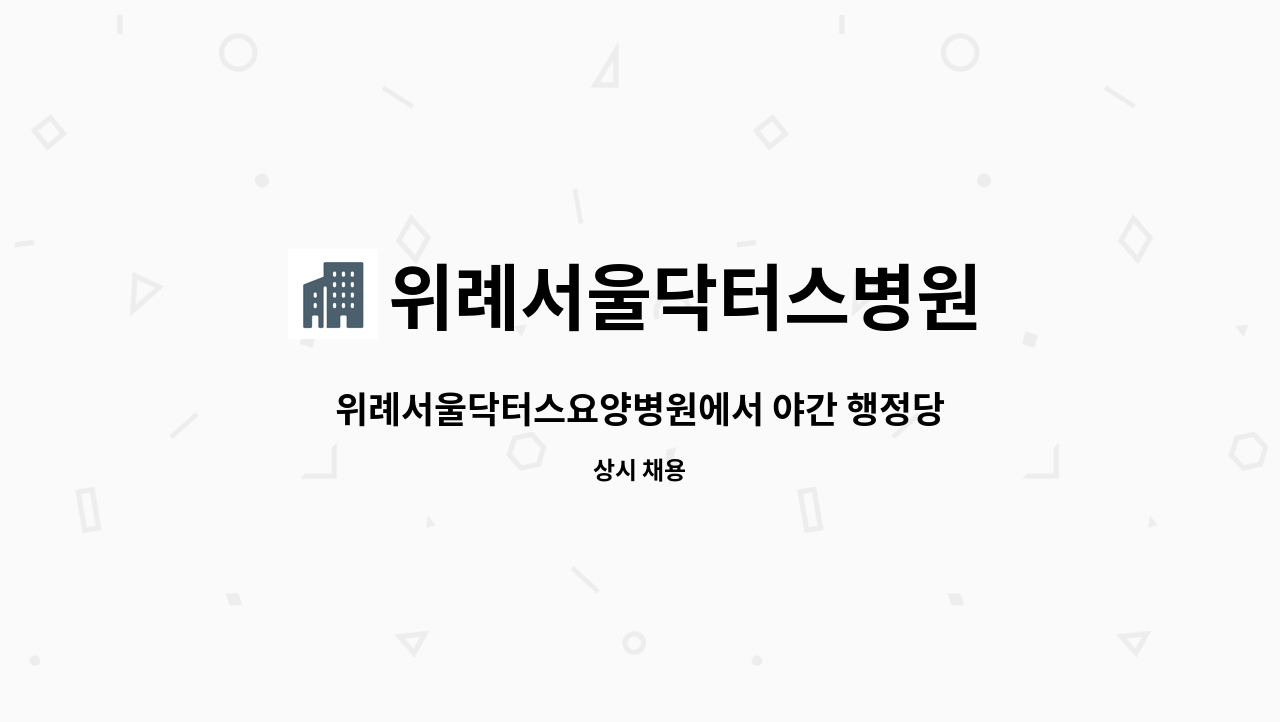 위례서울닥터스병원 : 위례서울닥터스요양병원에서 야간 행정당직 선생님 모십니다. | 더팀스 위례서울닥터스요양병원에서 야간 행정당직... 