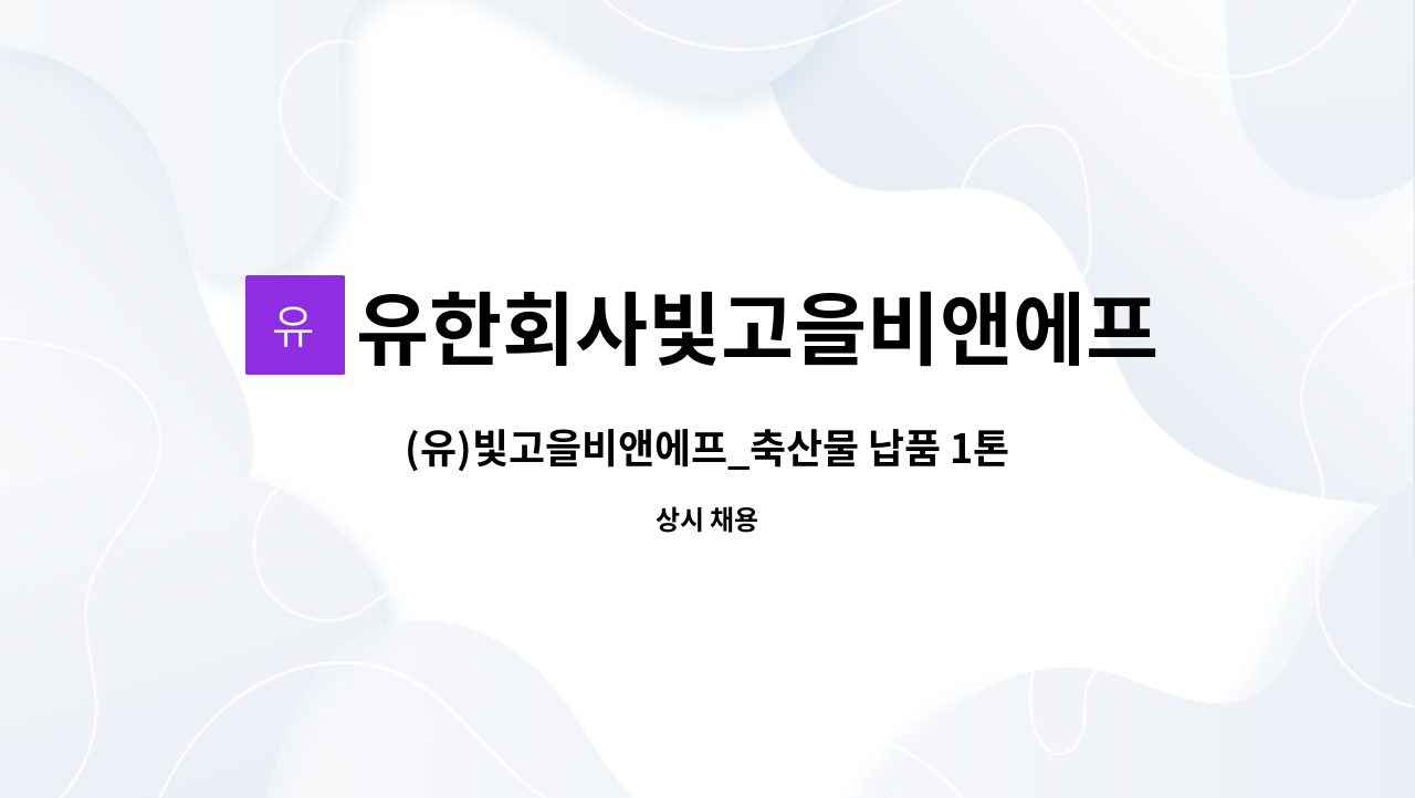 유한회사빛고을비앤에프 : (유)빛고을비앤에프_축산물 납품 1톤 탑차 배송 정규직 채용 | 더팀스 (유)빛고을비앤에프_축산물 납품 1톤 탑차 배송... 